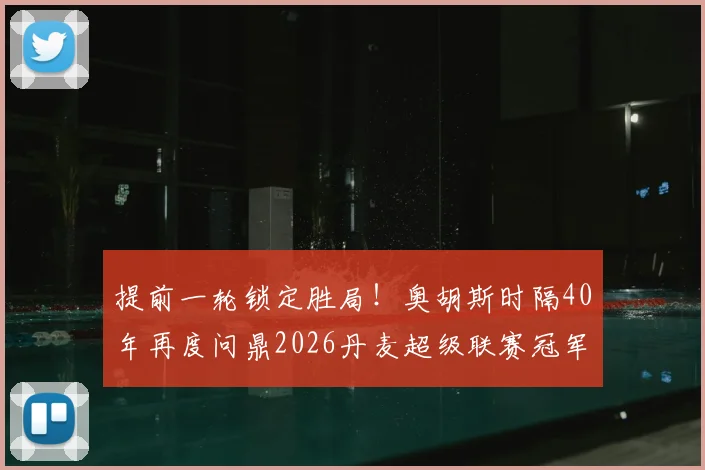提前一轮锁定胜局!奥胡斯时隔40年再度问鼎2026丹麦超级联赛冠军,夺冠历程全解析