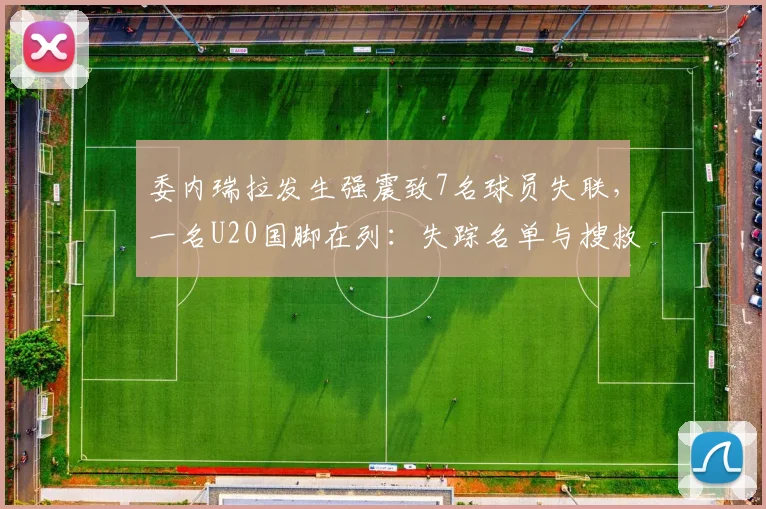 委内瑞拉发生强震致7名球员失联,一名U20国脚在列:失踪名单与搜救进展汇总