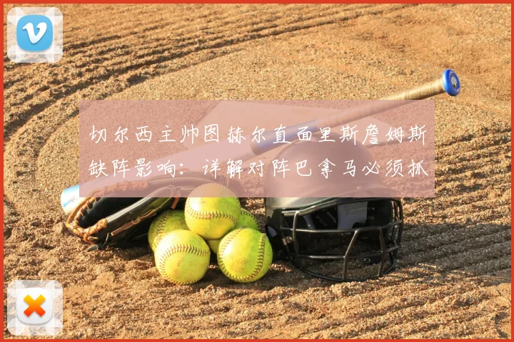切尔西主帅图赫尔直面里斯詹姆斯缺阵影响：详解对阵巴拿马必须抓牢的三个战术细节（2026年赛前分析）