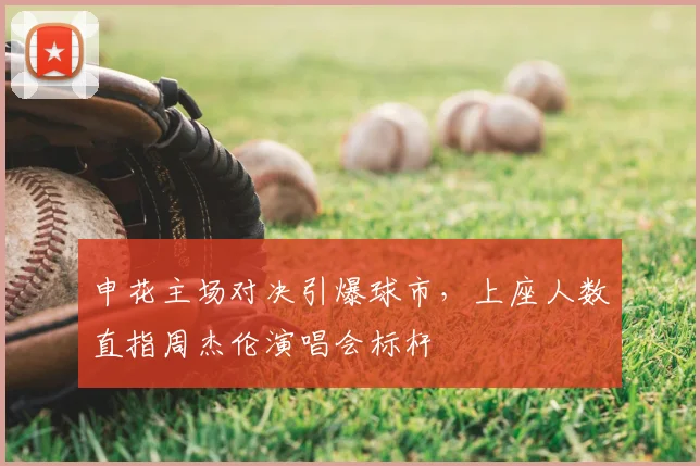 申花主场对决引爆球市，上座人数直指周杰伦演唱会标杆