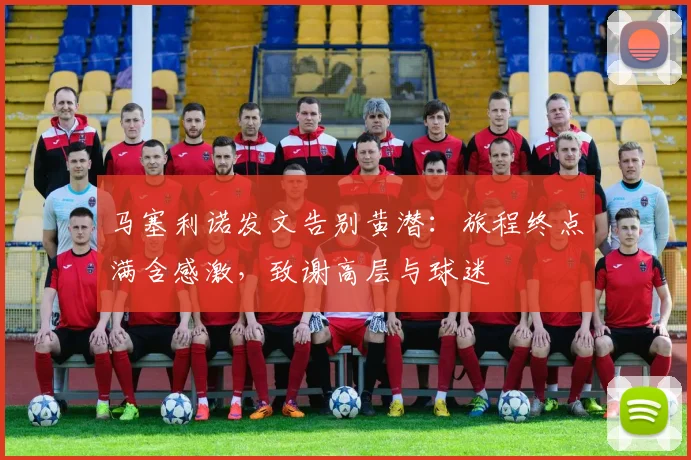 马塞利诺发文告别黄潜:旅程终点满含感激,致谢高层与球迷