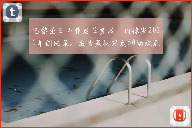 巴黎圣日耳曼后卫努诺·门德斯2026年创纪录，成为最快完成50场欧冠的葡萄牙球员，生涯数据解读