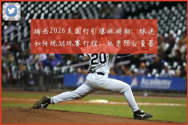 梅西2026美国行引爆旅游潮:球迷如何规划观赛行程,机票预订量暴增背后攻略全解