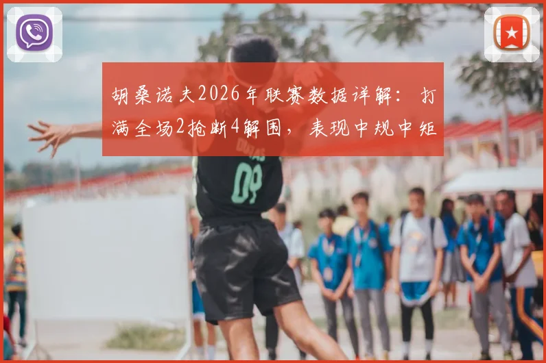 胡桑诺夫2026年联赛数据详解:打满全场2抢断4解围,表现中规中矩,他是防守真核还是体系球员?