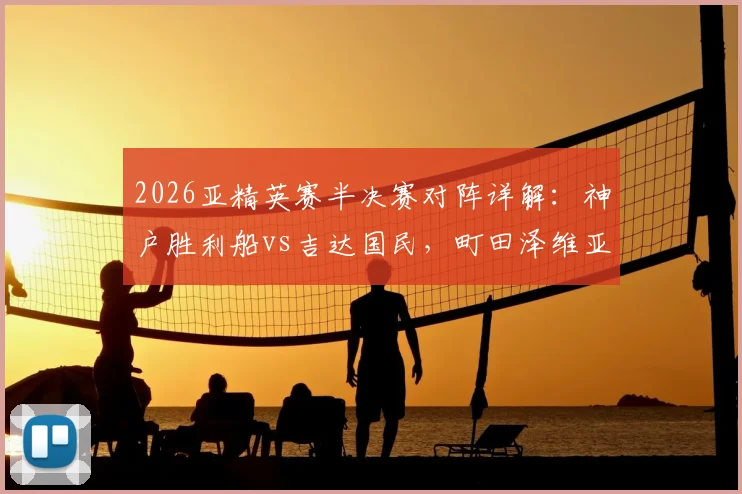 2026亚精英赛半决赛对阵详解：神户胜利船vs吉达国民，町田泽维亚vs迪拜青年国民，附赛程、直播与实力分析