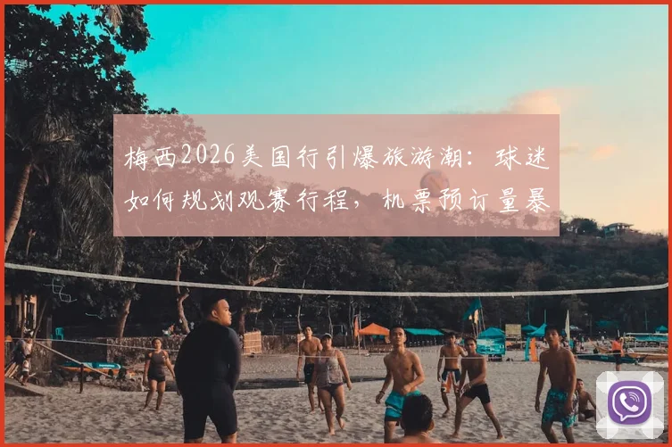 梅西2026美国行引爆旅游潮：球迷如何规划观赛行程，机票预订量暴增背后攻略全解