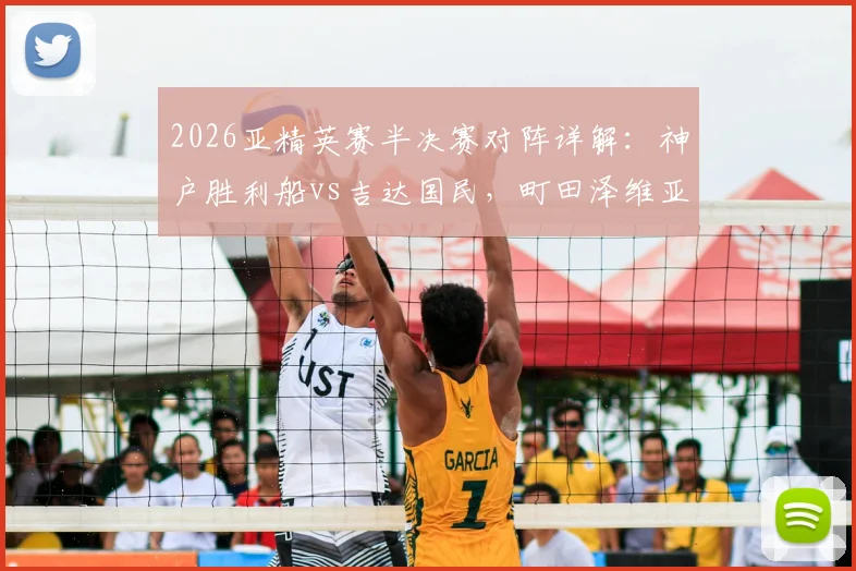 2026亚精英赛半决赛对阵详解:神户胜利船vs吉达国民,町田泽维亚vs迪拜青年国民,附赛程、直播与实力分析