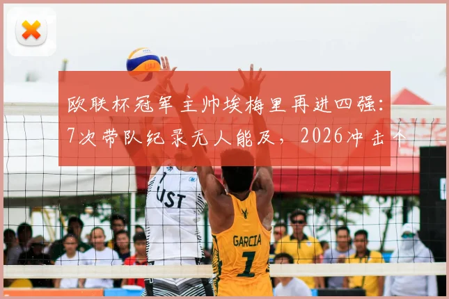 欧联杯冠军主帅埃梅里再进四强:7次带队纪录无人能及,2026冲击个人第5座奖杯之路分析