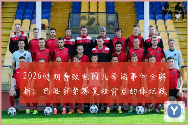 2026特朗普致电因凡蒂诺事件全解析：巴洛贡禁赛复核背后的体坛政治博弈