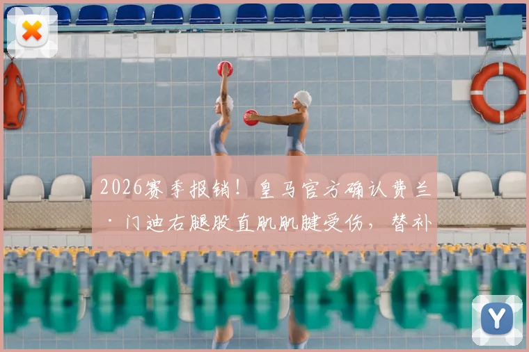 2026赛季报销！皇马官方确认费兰·门迪右腿股直肌肌腱受伤，替补人选及战术影响深度分析