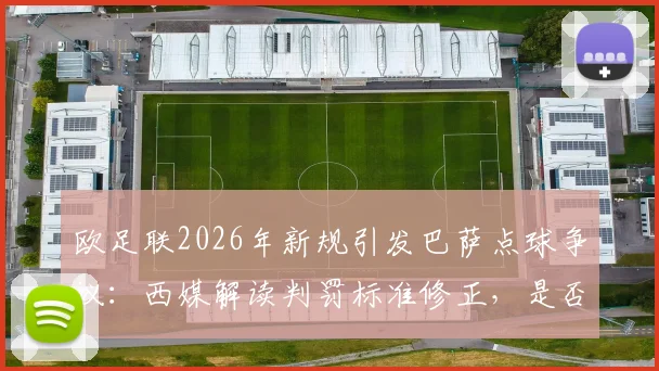 欧足联2026年新规引发巴萨点球争议：西媒解读判罚标准修正，是否承认漏判关键点球？
