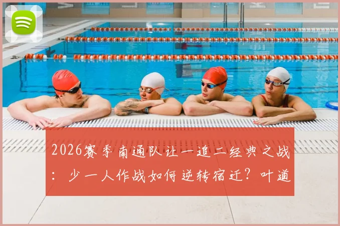 2026赛季南通队让一追二经典之战：少一人作战如何逆转宿迁？叶道驰关键破门战术复盘