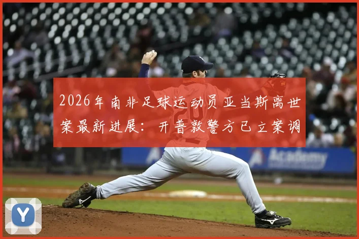 2026年南非足球运动员亚当斯离世案最新进展:开普敦警方已立案调查,具体死因尚未正式确认