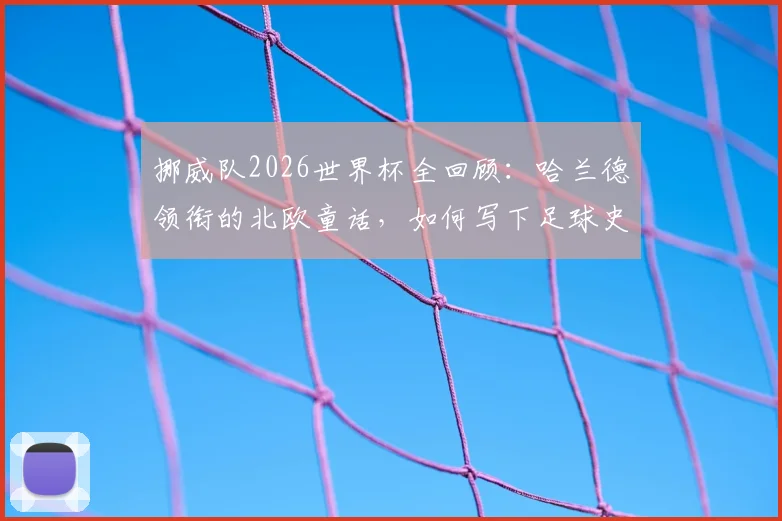 挪威队2026世界杯全回顾:哈兰德领衔的北欧童话,如何写下足球史新篇章?