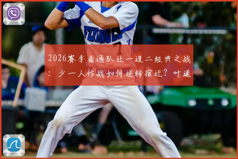 2026赛季南通队让一追二经典之战：少一人作战如何逆转宿迁？叶道驰关键破门战术复盘