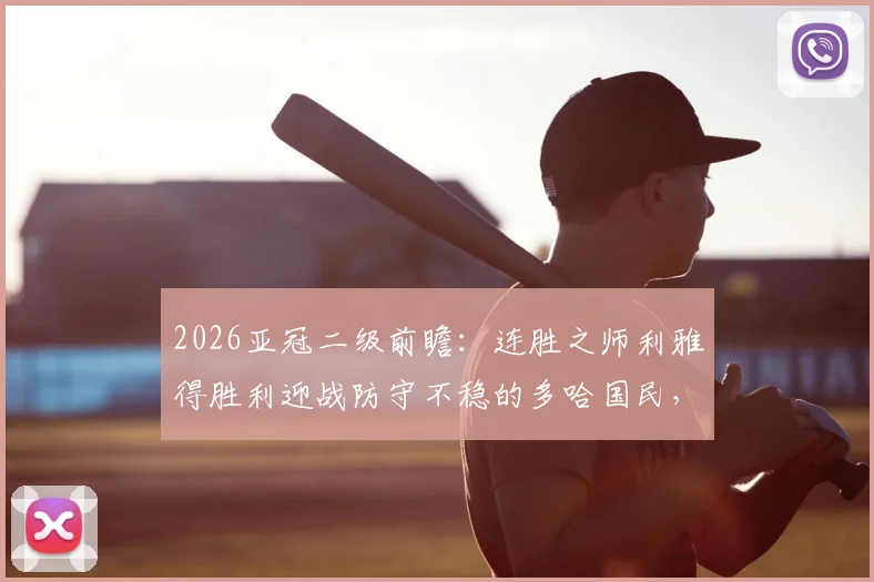 2026亚冠二级前瞻：连胜之师利雅得胜利迎战防守不稳的多哈国民，胜负关键点解析