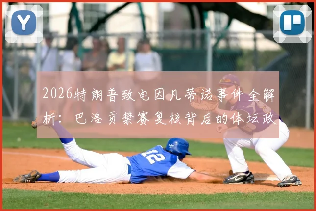 2026特朗普致电因凡蒂诺事件全解析:巴洛贡禁赛复核背后的体坛政治博弈