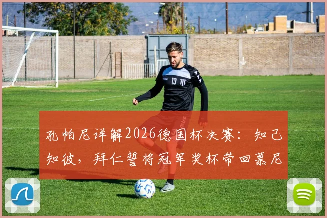 孔帕尼详解2026德国杯决赛:知己知彼,拜仁誓将冠军奖杯带回慕尼黑全程战术与前景分析