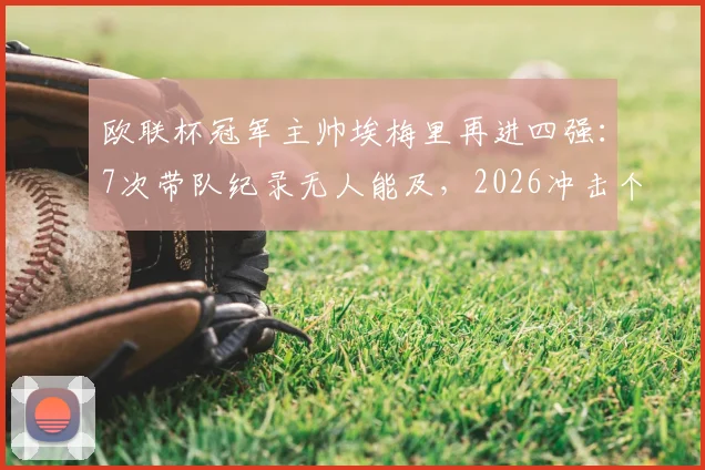 欧联杯冠军主帅埃梅里再进四强：7次带队纪录无人能及，2026冲击个人第5座奖杯之路分析