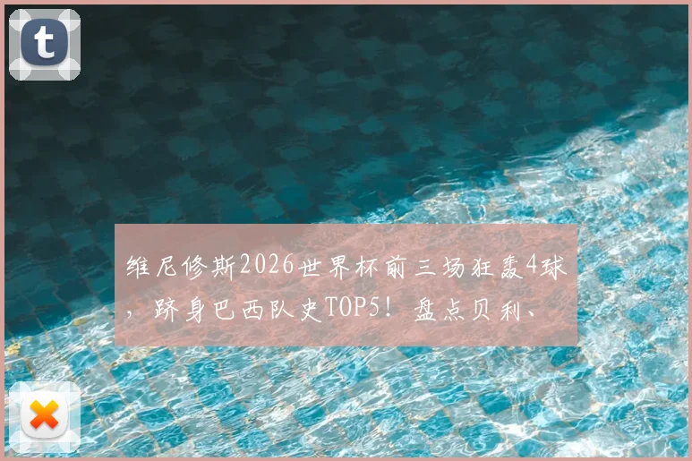 维尼修斯2026世界杯前三场狂轰4球,跻身巴西队史TOP5!盘点贝利、罗纳尔多等传奇同款神迹,附详细球员数据榜单分析
