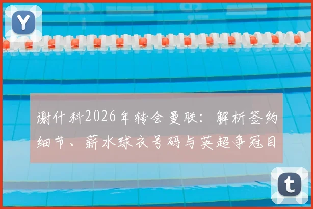 谢什科2026年转会曼联:解析签约细节、薪水球衣号码与英超争冠目标